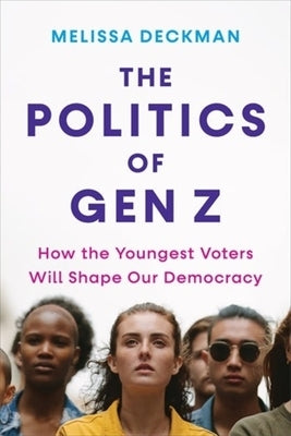 The Politics of Gen Z: How the Youngest Voters Will Shape Our Democracy by Deckman, Melissa