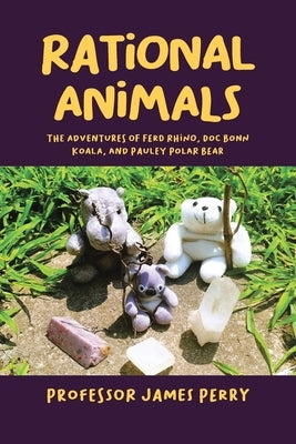 Rational Animals: The Adventures of Ferd Rhino, Doc Bonn Koala, and Pauley Polar Bear by Perry, James