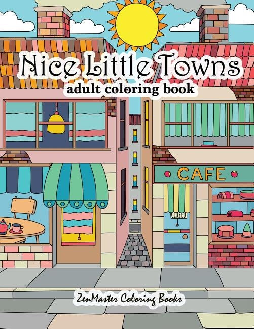 Nice Little Towns Coloring Book for Adults: Adult Coloring Book of Little Towns, Streets, Flowers, Cafe's and Shops, and Store Interiors by Zenmaster Coloring Books