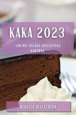 Kaka 2023: Lär dig tillaga fantastiska kakorna by Hellstr&#246;m, Rebecca