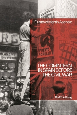 The Comintern in Spain Before the Civil War: Red Tide Rising by Asensio, Gustavo Mart?n