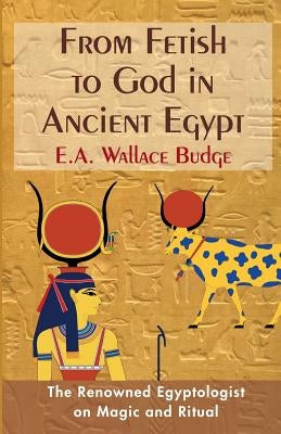 From Fetish to God in Ancient Egypt by Budge, E. a. Wallis