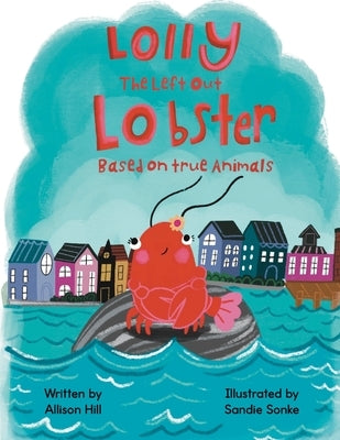 Lolly the Left Out Lobster: A fun and inspiring story of Courage, Friendship, Differences, Belonging, Connection, and Confidence by Hill, Allison