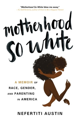 Motherhood So White: A Memoir of Race, Gender, and Parenting in America by Austin, Nefertiti