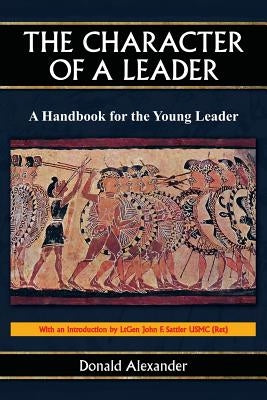 The Character of a Leader: A Handbook for the Young Leader by Alexander, Donald