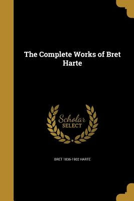 The Complete Works of Bret Harte by Harte, Bret 1836-1902