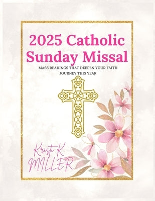 2025 Catholic Sunday Missal: Mass Readings that Deepen Your Faith Journey This Year by K. Miller, Kristi