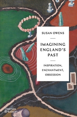 Imagining England's Past: Inspiration, Enchantment, Obsession by Owens, Susan