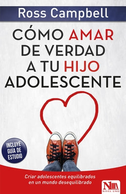 Cómo Amar de Verdad a Tu Hijo Adolescente / How to Really Love Your Teen by Campbell, Ross