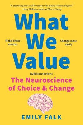 What We Value: The Neuroscience of Choice and Change by Falk, Emily