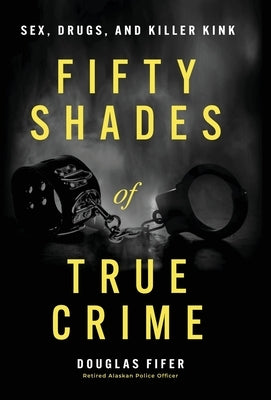 Fifty Shades of True Crime: Sex, Drugs, and Killer Kink by Fifer, Douglas