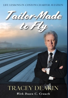 Tailor-Made to Fly: Life Lessons in Custom Charter Aviation by Deakin, Tracey