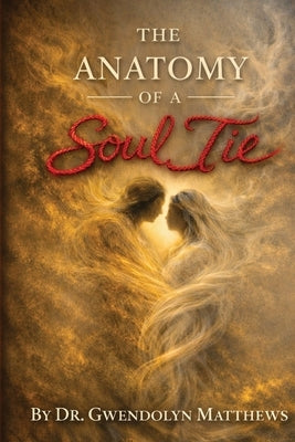 The Anatomy of a Soul Tie by Matthews, Gwendolyn