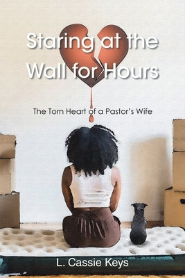 Staring at the Wall for Hours: The Torn Heart of a Pastor's Wife by Keys, L. Cassie