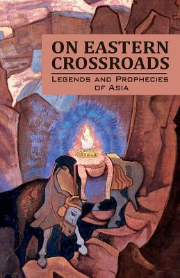 On Eastern Crossroads: Legends and Prophecies of Asia by Society, Agni Yoga