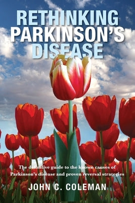 Rethinking Parkinson's Disease: The definitive guide to the known causes of Parkinson's disease and proven reversal strategies by Coleman, John C.