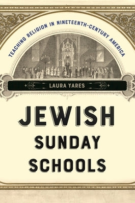 Jewish Sunday Schools: Teaching Religion in Nineteenth-Century America by Yares, Laura