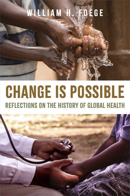 Change Is Possible: Reflections on the History of Global Health by Foege, William H.