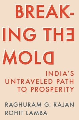 Breaking the Mold: India's Untraveled Path to Prosperity by Rajan, Raghuram G.