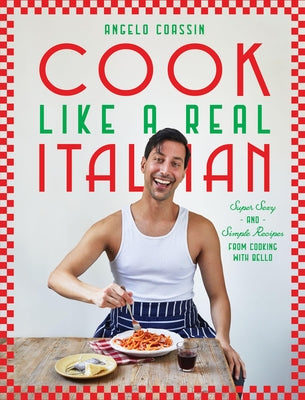 Cook Like a Real Italian: Super Sexy and Simple Recipes from Cooking with Bello by Coassin, Angelo