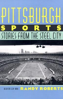 Pittsburgh Sports: Stories from the Steel City by Roberts, Randy