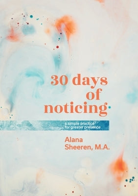 30 days of noticing: a simple practice for greater presence by Sheeren, Alana