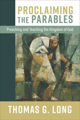 Proclaiming the Parables: Preaching and Teaching the Kingdom of God by Long, Thomas G.