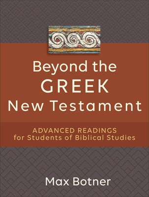 Beyond the Greek New Testament: Advanced Readings for Students of Biblical Studies by Botner, Max