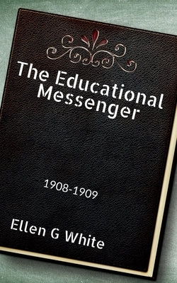 The Educational Messenger (1908-1909) by White, Ellen