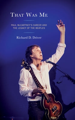 That Was Me: Paul McCartney's Career and the Legacy of the Beatles by Driver, Richard D.