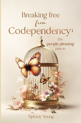 Breaking free from Codependency: The People Pleasing Prison by Young, Tiphany