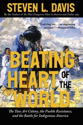 Beating Heart of the World: The Taos Art Colony, the Pueblo Resistance, and the Battle for Indigenous America by Davis, Steven L.