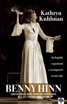 Kathryn Kuhlman: Su Legado Espiritual Y El Impacto En Mi Vida by Hinn, Benny