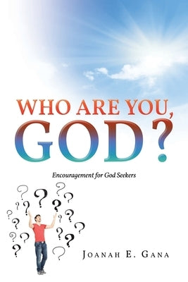 Who Are You, God?: Encouragement for God Seekers by Gana, Joanah E.