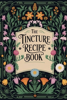 Tincture Recipe Book: Natural Herbal Remedies for Beginners by Winters, Elizabeth