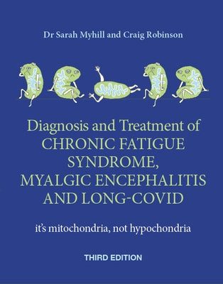 The Diagnosis and Treatment of Chronic Fatigue Syndrome, Myalgic Encephalitis and Long Covid, Third Edition: It's Mitochondria, Not Hypochondria by Myhill, Sarah