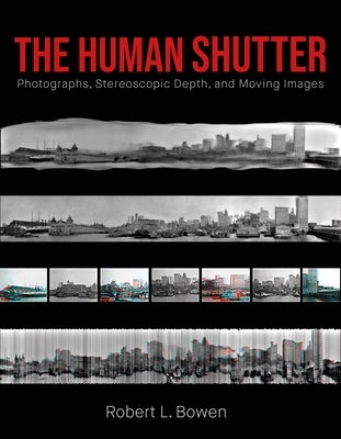 The Human Shutter: Photographs, Stereoscopic Depth, and Moving Images by Bowen, Robert L.