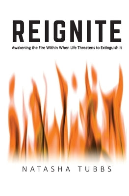 Reignite: Awakening the Fire Within When Life Threatens to Extinguish It by Tubbs, Natasha