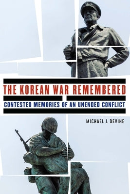 Korean War Remembered: Contested Memories of an Unended Conflict by Devine, Michael J.