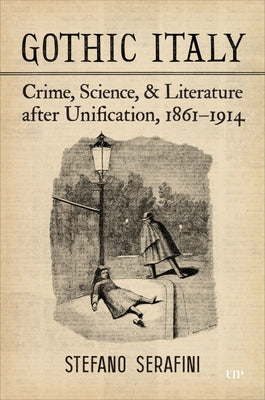 Gothic Italy: Crime, Science, and Literature After Unification, 1861-1914 by Serafini, Stefano