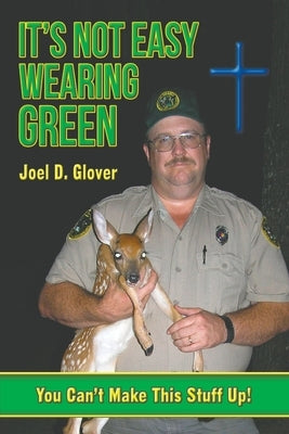 It's Not Easy Wearing Green: You Can't Make This Stuff Up by Glover, Joel D.