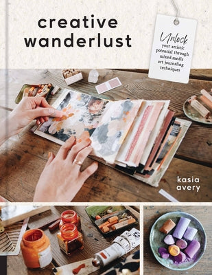 Creative Wanderlust: Unlock Your Artistic Potential Through Mixed-Media Art Journaling Techniques by Avery, Kasia