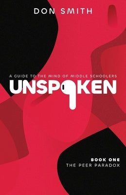 Unspoken: The Peer Paradox A Guide to the Mind of Middle Schoolers by Smith, Donald Edward