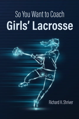 So You Want to Coach Girls' Lacrosse by Shriver, Richard H.