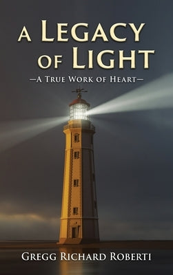 A Legacy of Light-A True Work of Heart by Roberti, Gregg Richard