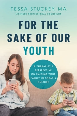 For the Sake of Our Youth: A Therapist's Perspective on Raising Your Family in Today's Culture by Stuckey, M. a. Lpc