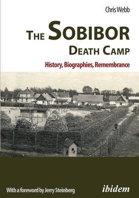 The Sobibor Death Camp: History, Biographies, Remembrance by Webb, Chris