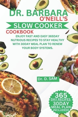 Dr. Barbara O'Neill's Slow Cooker Cookbook: Enjoy fast and easy 365day nutrious recipes to stay healthy with 30day meal plan to renew your body system by Sam, D.