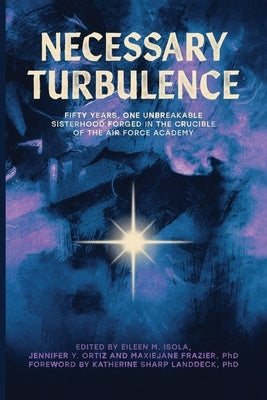 Necessary Turbulence: Fifty Years, One Unbreakable Sisterhood Forged in the Crucible of the Air Force Academy by Isola, Eileen M.
