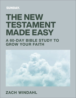 The New Testament Made Easy: A 60-Day Bible Study to Grow Your Faith by Windahl, Zach